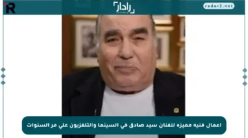 أعمال فنية مميزة للفنان سيد صادق في السينما والتلفزيون على مر السنوات